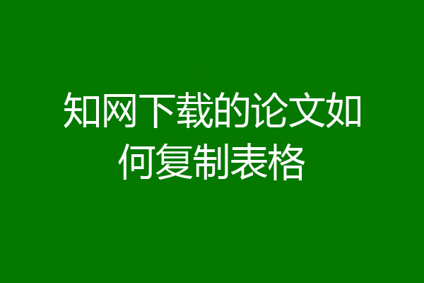 知网下载的论文如何复制表格