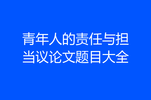 青年人的责任与担当议论文题目大全