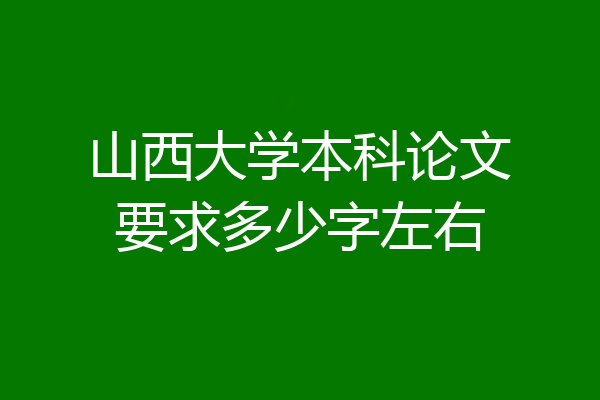 山西大学本科论文要求多少字左右