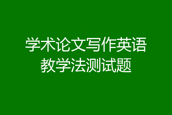 学术论文写作英语教学法测试题