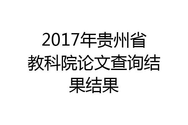 2017年贵州省教科院论文查询结果结果