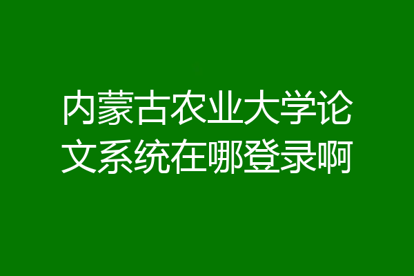 内蒙古农业大学论文系统在哪登录啊