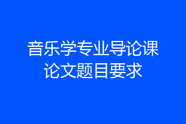 音乐学专业导论课论文题目要求