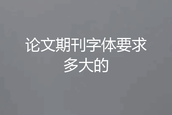 论文期刊字体要求多大的