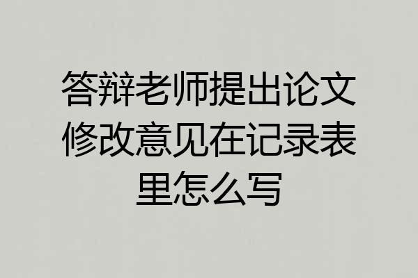 答辩老师提出论文修改意见在记录表里怎么写