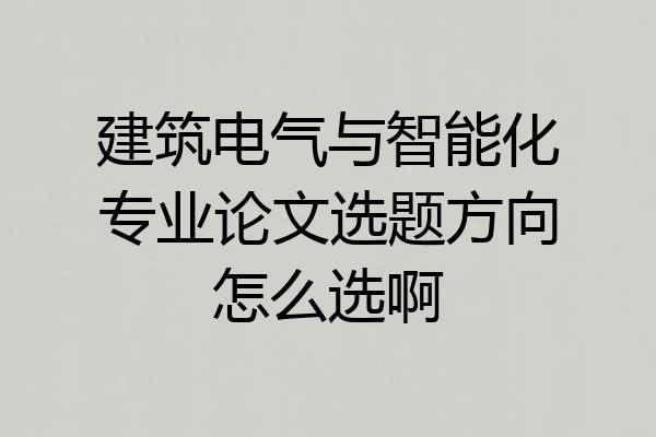 建筑电气与智能化专业论文选题方向怎么选啊