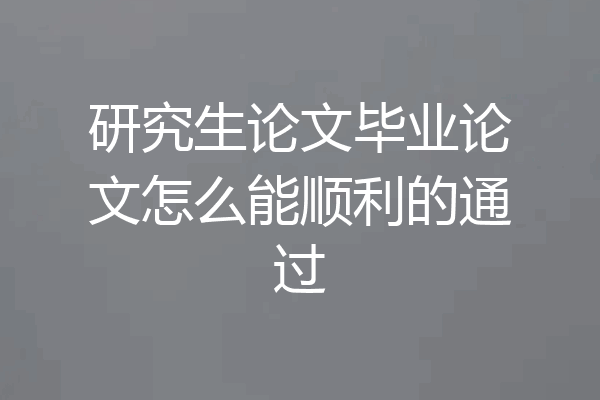 研究生论文毕业论文怎么能顺利的通过
