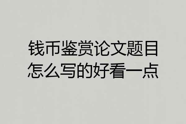 钱币鉴赏论文题目怎么写的好看一点