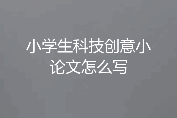 小学生科技创意小论文怎么写