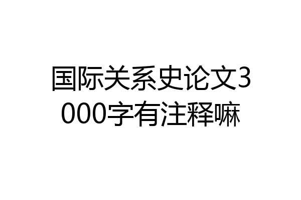 国际关系史论文3000字有注释嘛