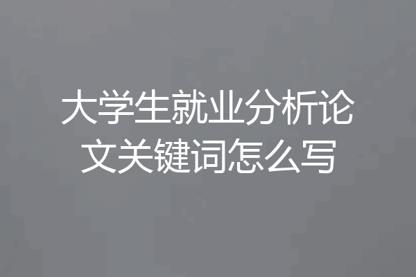 大学生就业分析论文关键词怎么写