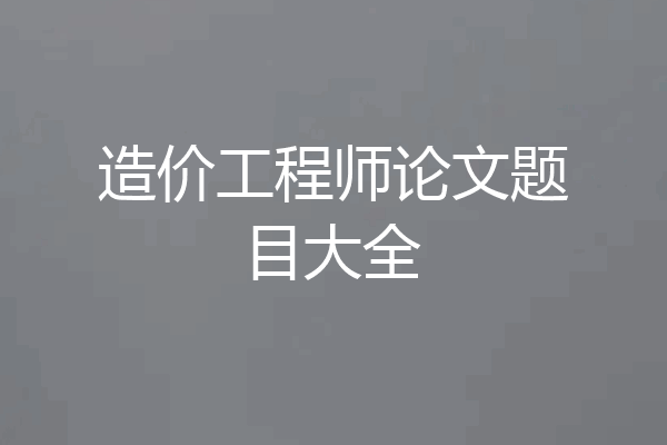 造价工程师论文题目大全