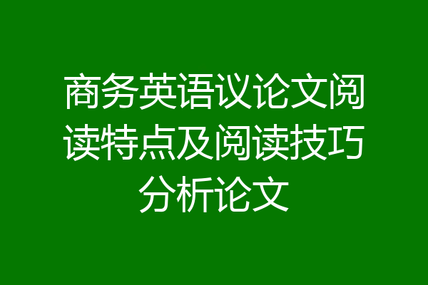 商务英语议论文阅读特点及阅读技巧分析论文