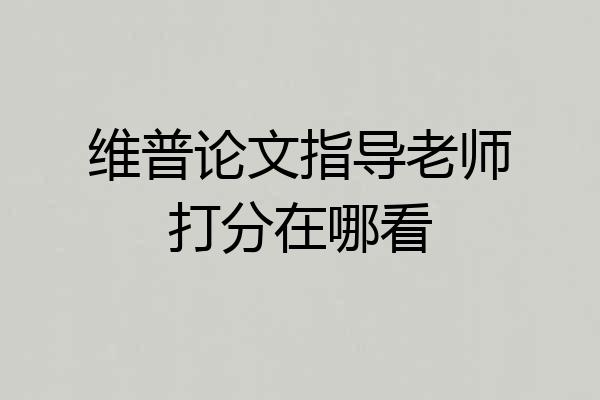 维普论文指导老师打分在哪看