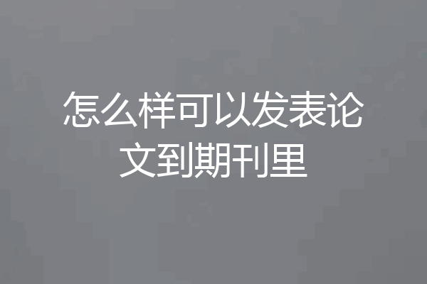 怎么样可以发表论文到期刊里