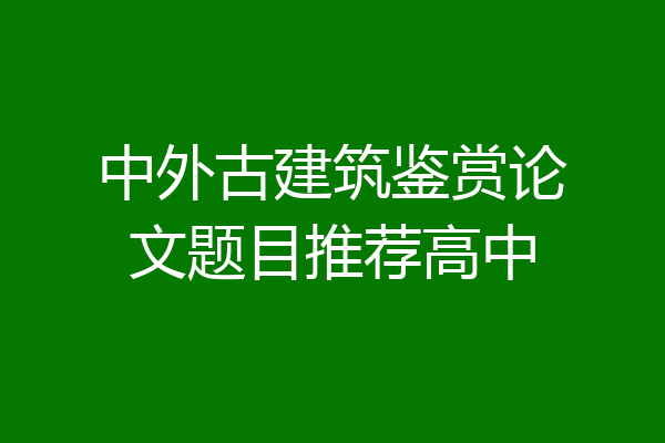 中外古建筑鉴赏论文题目推荐高中