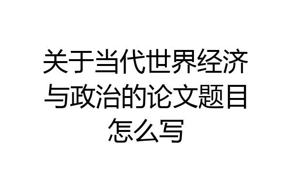 关于当代世界经济与政治的论文题目怎么写
