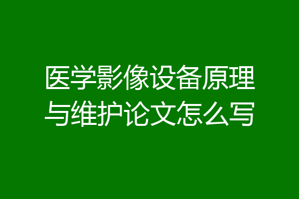 医学影像设备原理与维护论文怎么写
