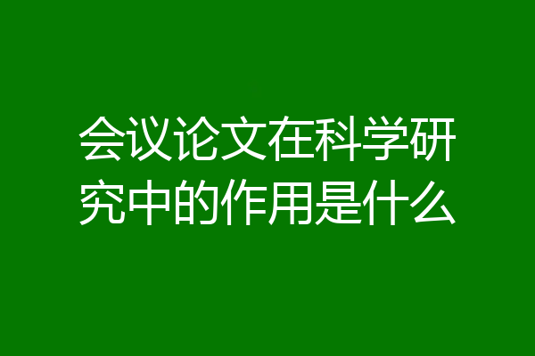 会议论文在科学研究中的作用是什么