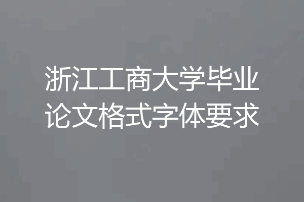 浙江工商大学毕业论文格式字体要求