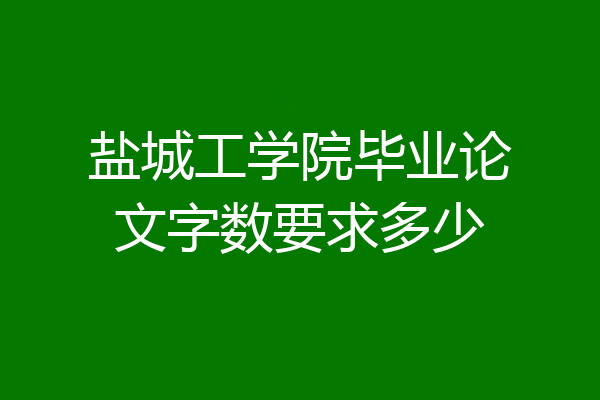 盐城工学院毕业论文字数要求多少