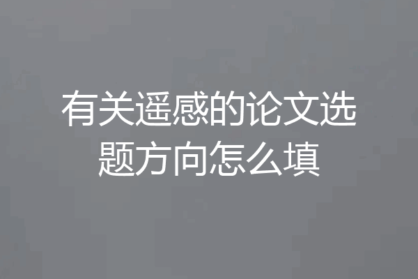 有关遥感的论文选题方向怎么填