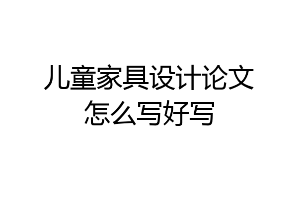 儿童家具设计论文怎么写好写