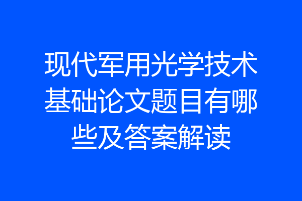 现代军用光学技术基础论文题目有哪些及答案解读