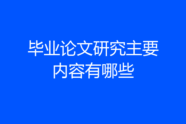 毕业论文研究主要内容有哪些