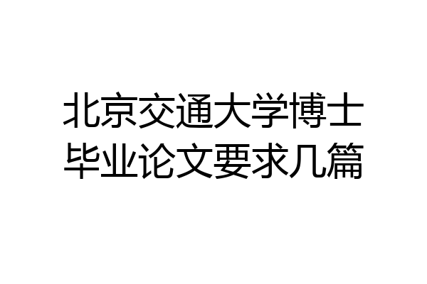北京交通大学博士毕业论文要求几篇