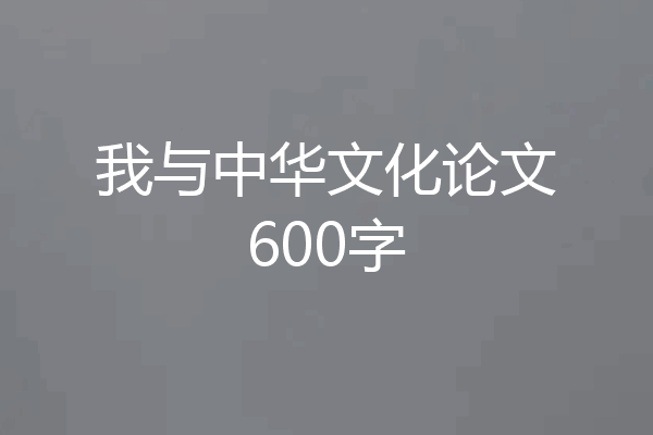 我与中华文化论文600字