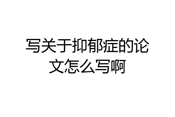 写关于抑郁症的论文怎么写啊