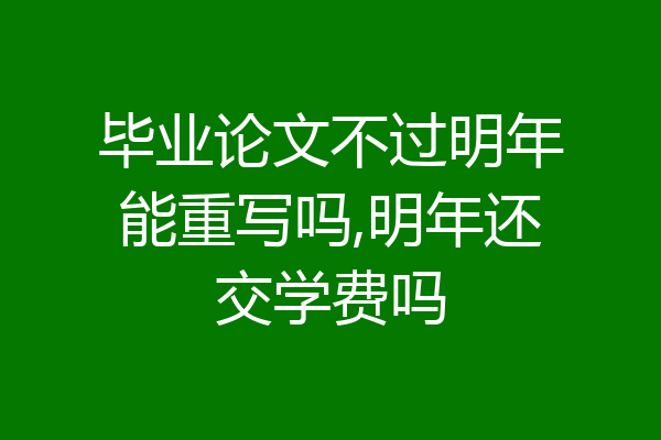 毕业论文不过明年能重写吗,明年还交学费吗