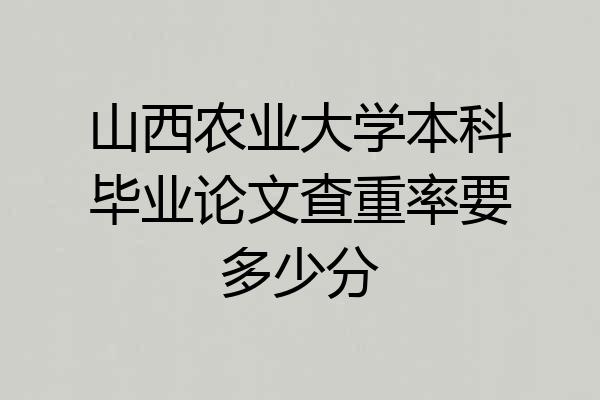 山西农业大学本科毕业论文查重率要多少分