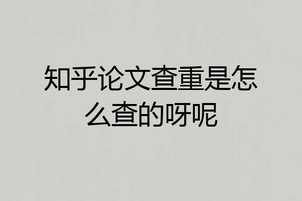 知乎论文查重是怎么查的呀呢