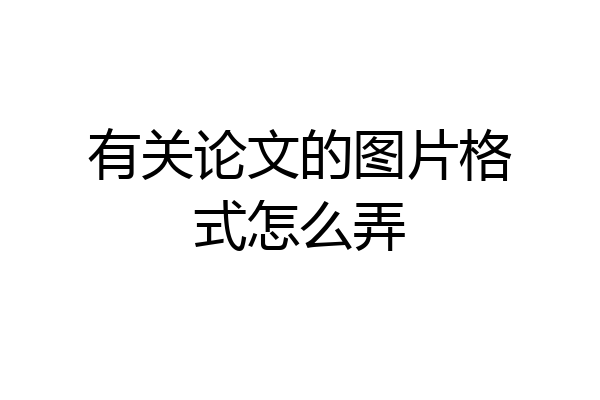 有关论文的图片格式怎么弄