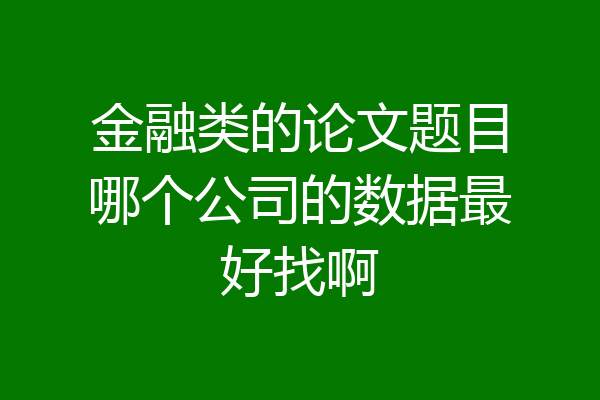 金融类的论文题目哪个公司的数据最好找啊