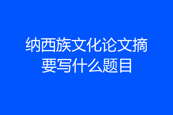 纳西族文化论文摘要写什么题目