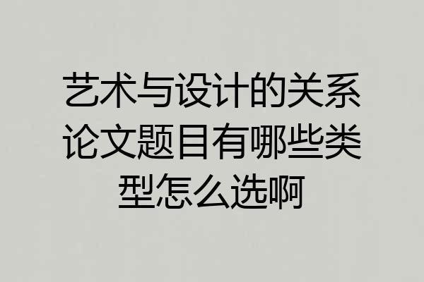 艺术与设计的关系论文题目有哪些类型怎么选啊