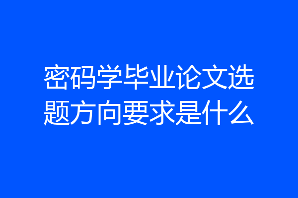 密码学毕业论文选题方向要求是什么