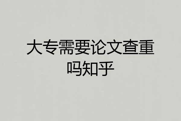 大专需要论文查重吗知乎