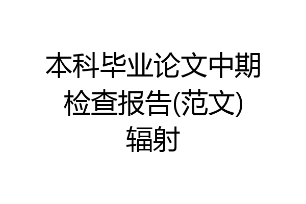本科毕业论文中期检查报告(范文)辐射