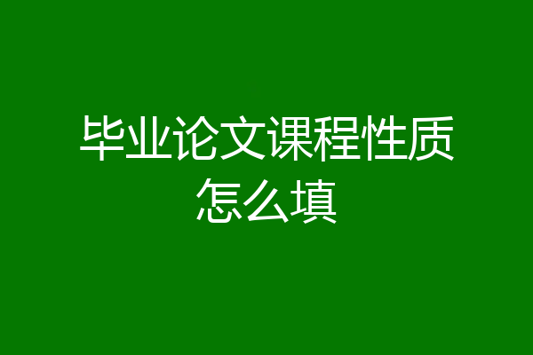 毕业论文课程性质怎么填