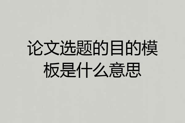 论文选题的目的模板是什么意思