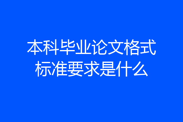 本科毕业论文格式标准要求是什么