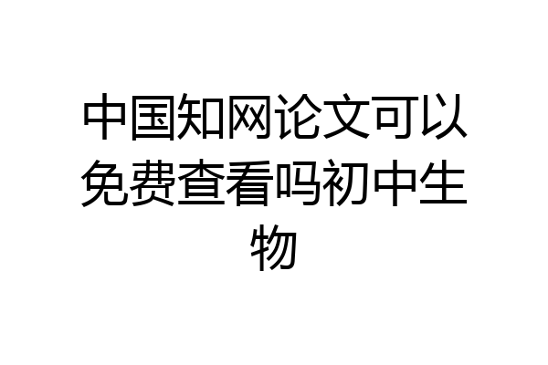 中国知网论文可以免费查看吗初中生物