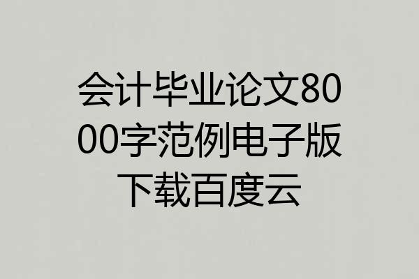 会计毕业论文8000字范例电子版下载百度云