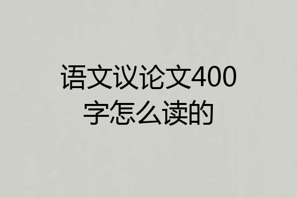 语文议论文400字怎么读的