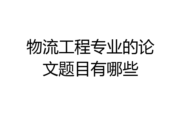 物流工程专业的论文题目有哪些
