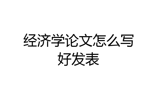 经济学论文怎么写好发表